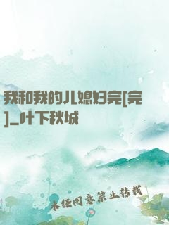 我和我的儿媳妇完[完]
